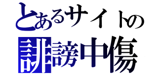 とあるサイトの誹謗中傷（）