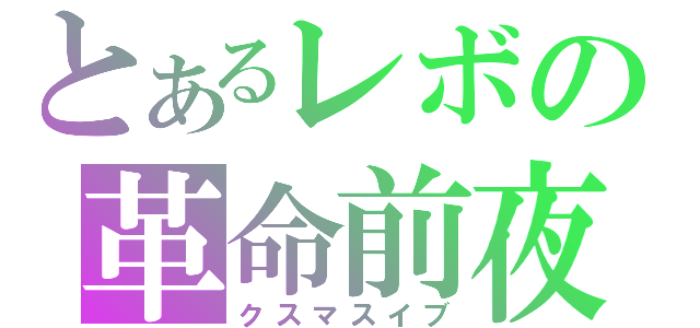 とあるレボの革命前夜（クスマスイブ）