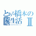 とある橋本の隠生活Ⅱ（ハイドライフストーリー）