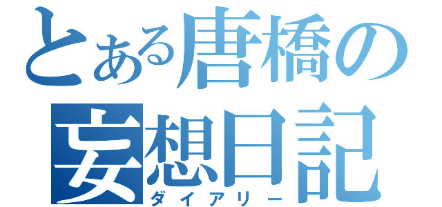 とある唐橋の妄想日記（ダイアリー）