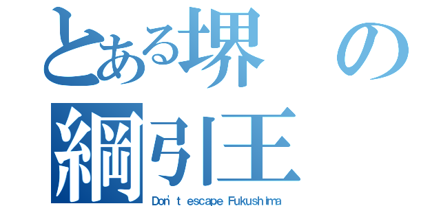 とある堺の綱引王（Ｄｏｎ'ｔ ｅｓｃａｐｅ Ｆｕｋｕｓｈｉｍａ）