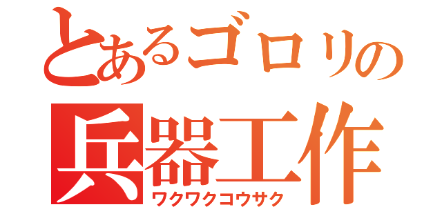 とあるゴロリの兵器工作（ワクワクコウサク）