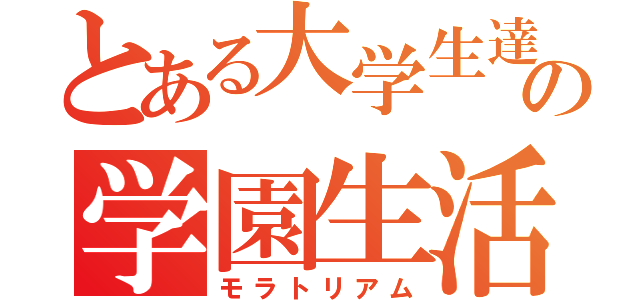 とある大学生達の学園生活（モラトリアム）