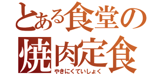 とある食堂の焼肉定食（やきにくていしょく）