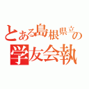 とある島根県立大学の学友会執行委員会（）