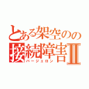 とある架空のの接続障害Ⅱ（バージェロン）