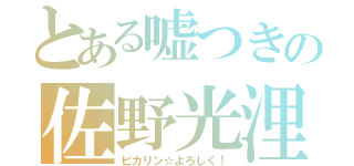 とある嘘つきの佐野光浬（ピカリン☆よろしく！）