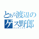 とある渡辺のゲス野郎（インデックス）