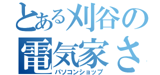 とある刈谷の電気家さん（パソコンショップ）