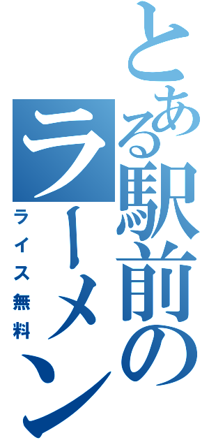 とある駅前のラーメン屋（ライス無料）