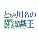 とある川名の嫌遊戯王（カードゲームキライ）