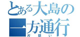 とある大島の一方通行（片想い）