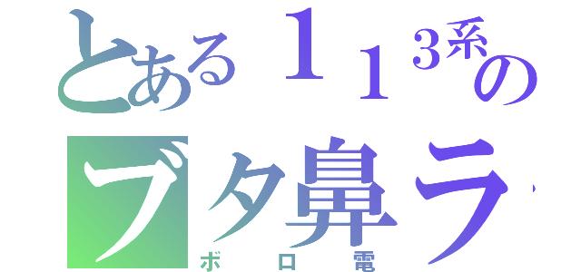 とある１１３系のブタ鼻ライト（ボロ電）