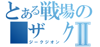 とある戦場の　ザ　クⅡ（ジークジオン）