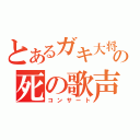 とあるガキ大将の死の歌声（コンサート）