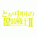 とある中国の偽装戦士Ⅱ（イエローガンダム）