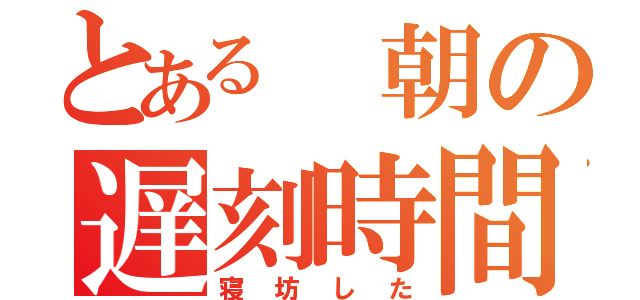 とある 朝の遅刻時間（寝坊した）