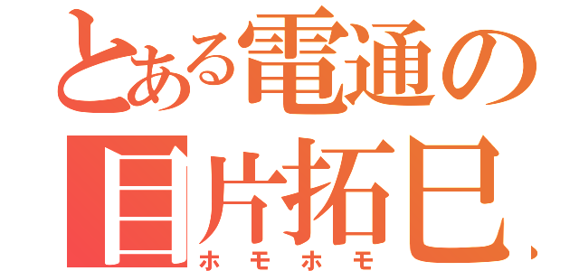 とある電通の目片拓巳（ホモホモ）