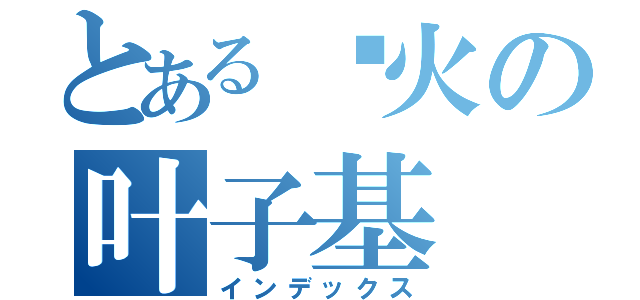 とある喷火の叶子基（インデックス）