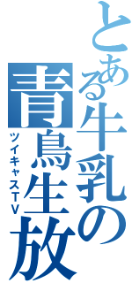 とある牛乳の青鳥生放送（ツイキャスＴＶ）