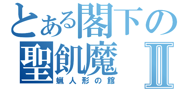 とある閣下の聖飢魔Ⅱ（蝋人形の館）