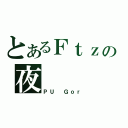 とあるＦｔｚの夜   蒲（ＰＵ Ｇｏｒ）