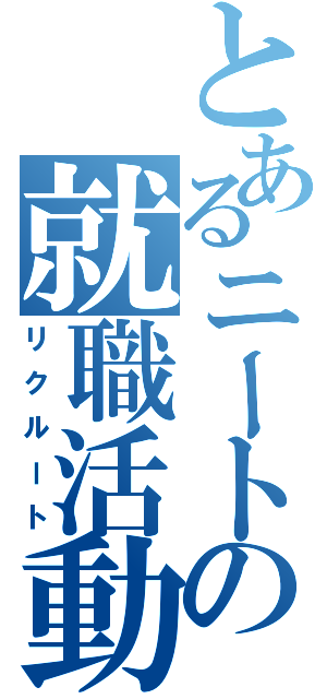 とあるニートの就職活動（リクルート）