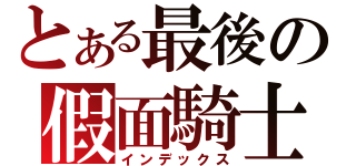 とある最後の假面騎士（インデックス）