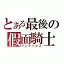 とある最後の假面騎士（インデックス）