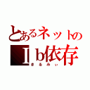 とあるネットのＩｂ依存（きるみぃ）