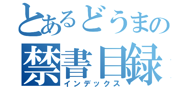 とあるどうまの禁書目録（インデックス）