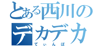 とある西川のデカデカペニちゃん（てぃんぽ）