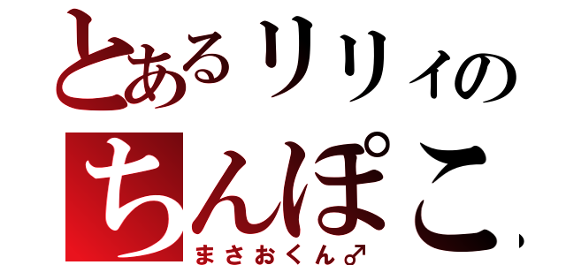 とあるリリィのちんぽこ（まさおくん♂）