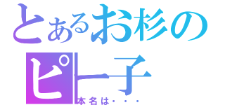 とあるお杉のピー子（本名は・・・）