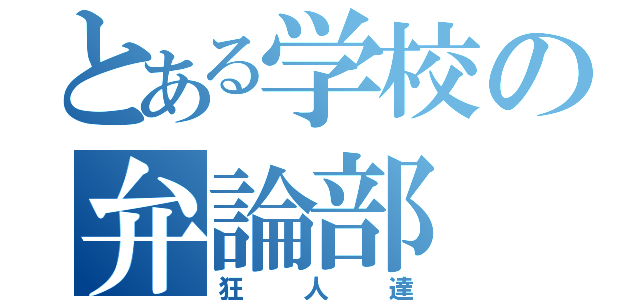 とある学校の弁論部（狂人達）