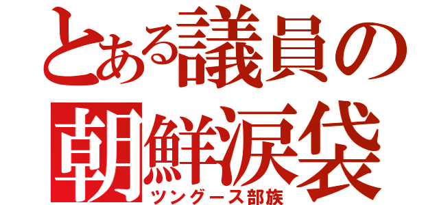 とある議員の朝鮮涙袋（ツングース部族）