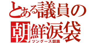 とある議員の朝鮮涙袋（ツングース部族）