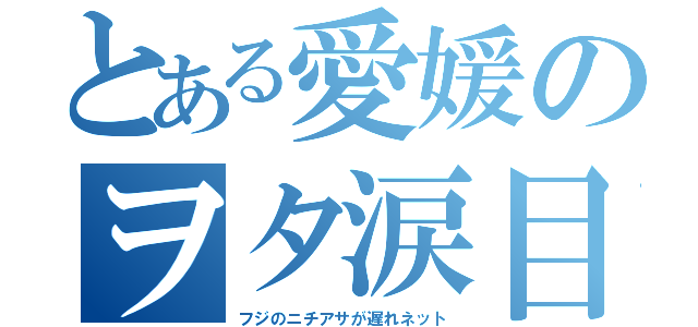 とある愛媛のヲタ涙目（フジのニチアサが遅れネット）