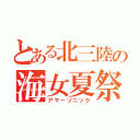 とある北三陸の海女夏祭（アマーソニック）