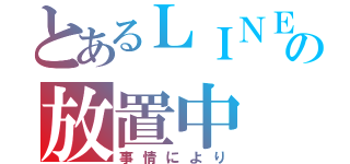 とあるＬＩＮＥの放置中（事情により）