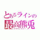 とあるラインの最高熊兎（ブラウンコニー）