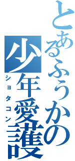 とあるふうかの少年愛護（ショタコン）