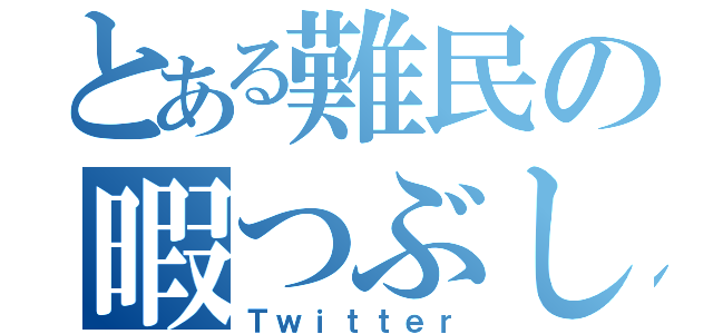 とある難民の暇つぶし（Ｔｗｉｔｔｅｒ）