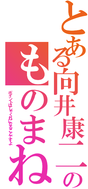 とある向井康二のものまね（ポイントはしゃくれになることですよ）