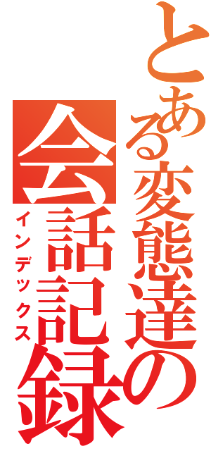 とある変態達の会話記録（インデックス）