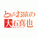 とあるお猿の大石真也（オオイシシンヤ）