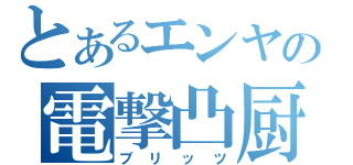 とあるエンヤの電撃凸厨（ブリッツ）