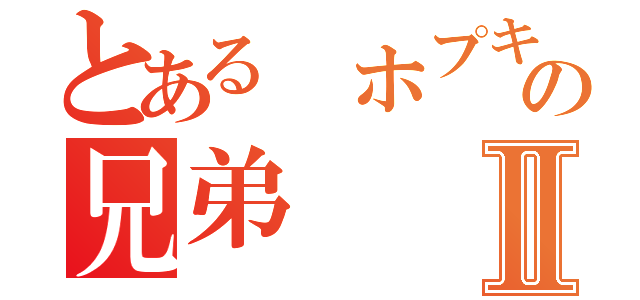 とある ホプキンスの兄弟Ⅱ（）