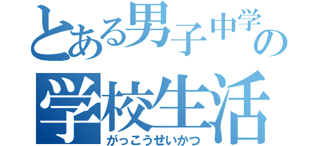 とある男子中学生の学校生活（がっこうせいかつ）