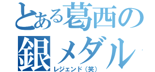 とある葛西の銀メダル（レジェンド（笑））